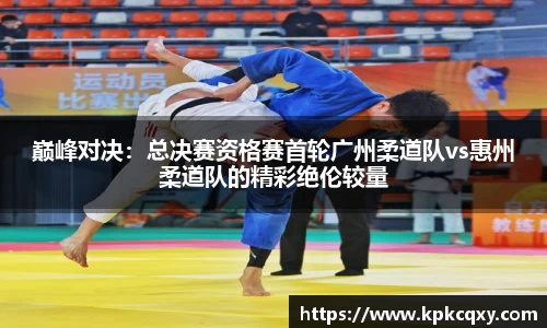 巅峰对决：总决赛资格赛首轮广州柔道队vs惠州柔道队的精彩绝伦较量