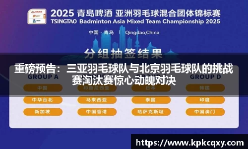 重磅预告：三亚羽毛球队与北京羽毛球队的挑战赛淘汰赛惊心动魄对决