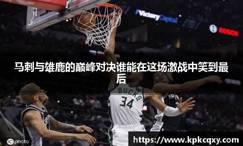 马刺与雄鹿的巅峰对决谁能在这场激战中笑到最后