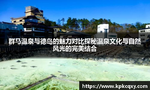 群马温泉与德岛的魅力对比探秘温泉文化与自然风光的完美结合