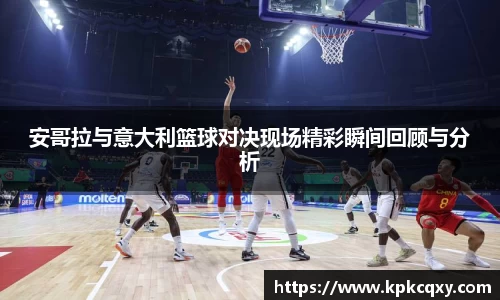 安哥拉与意大利篮球对决现场精彩瞬间回顾与分析