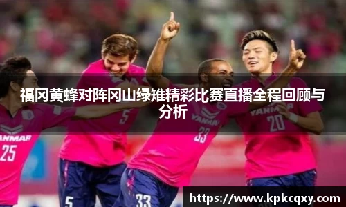 福冈黄蜂对阵冈山绿雉精彩比赛直播全程回顾与分析