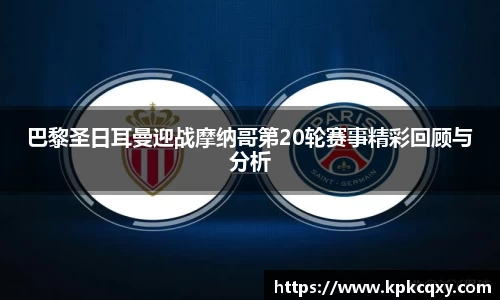 巴黎圣日耳曼迎战摩纳哥第20轮赛事精彩回顾与分析